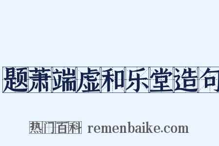 题萧端虚和乐堂造句是什么意思的图片